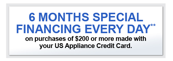 6 MONTHS SPECIAL FINANCING EVERY DAY** on purchases of $200 or more made with your US Appliance Credit Card.